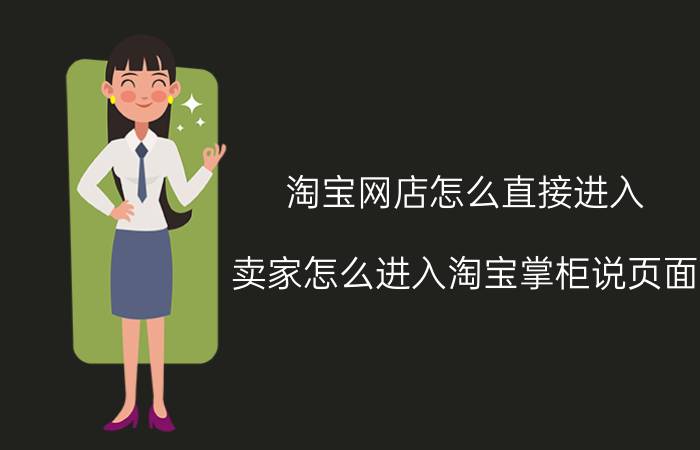 淘宝网店怎么直接进入 卖家怎么进入淘宝掌柜说页面？